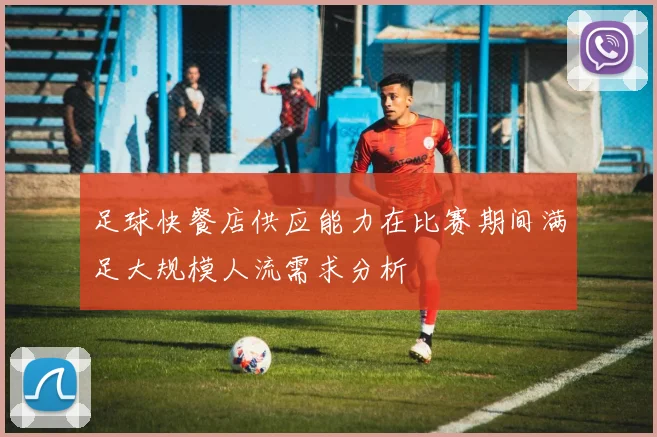 足球快餐店供应能力在比赛期间满足大规模人流需求分析