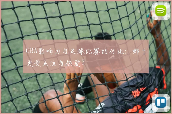 CBA影响力与足球比赛的对比：哪个更受关注与热爱？