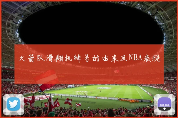 火箭队滑翔机绰号的由来及NBA表现