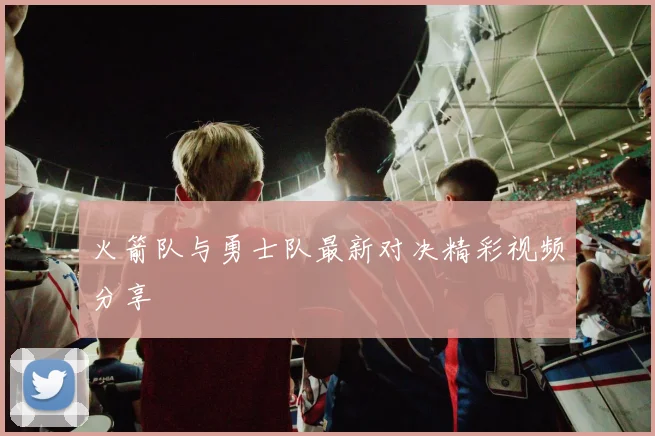 火箭队与勇士队最新对决精彩视频分享