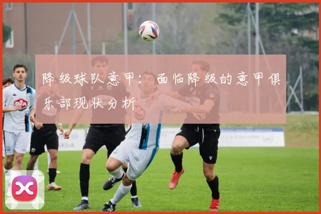 降级球队意甲：面临降级的意甲俱乐部现状分析