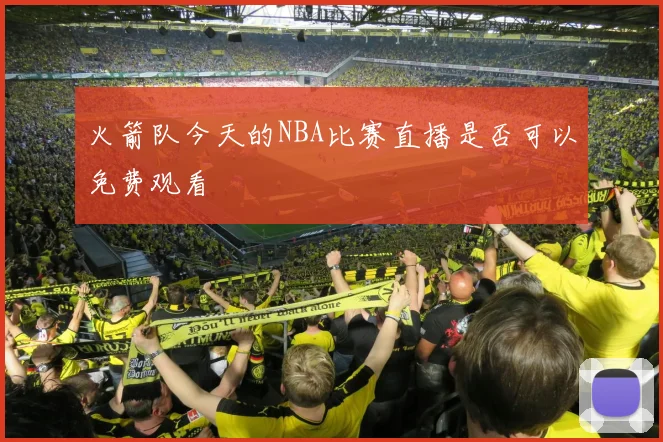 火箭队今天的NBA比赛直播是否可以免费观看
