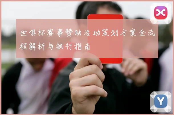 世俱杯赛事赞助活动策划方案全流程解析与执行指南