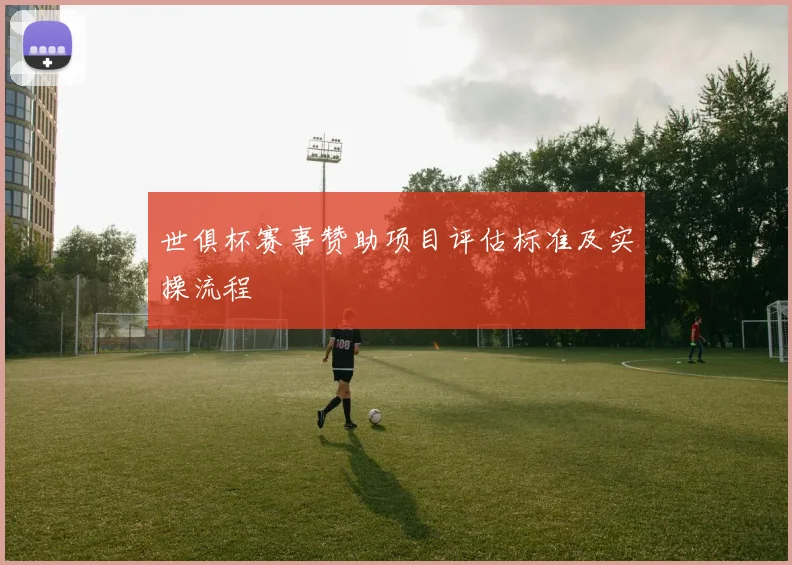 世俱杯赛事赞助项目评估标准及实操流程