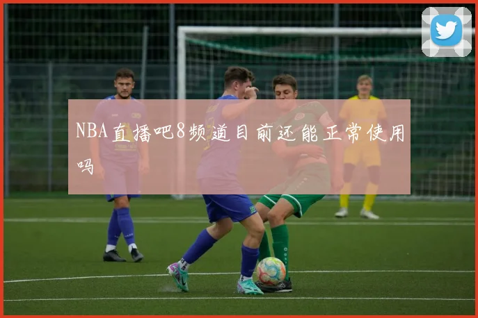 NBA直播吧8频道目前还能正常使用吗
