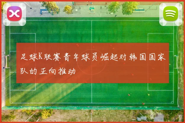 足球K联赛青年球员崛起对韩国国家队的正向推动