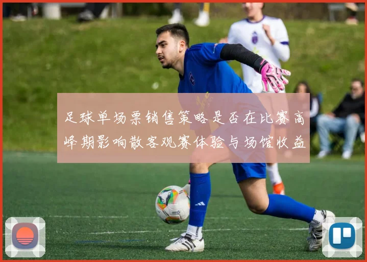 足球单场票销售策略是否在比赛高峰期影响散客观赛体验与场馆收益